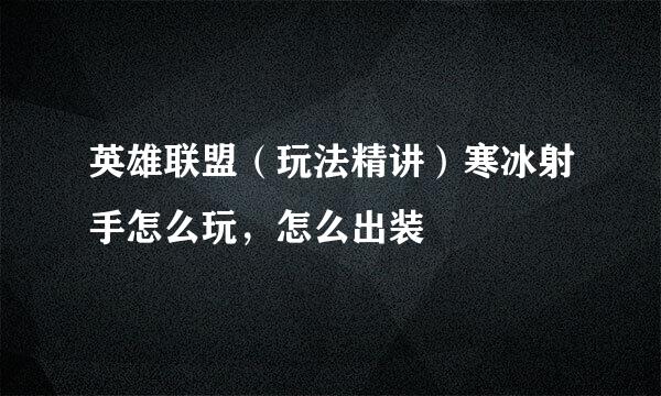 英雄联盟（玩法精讲）寒冰射手怎么玩，怎么出装
