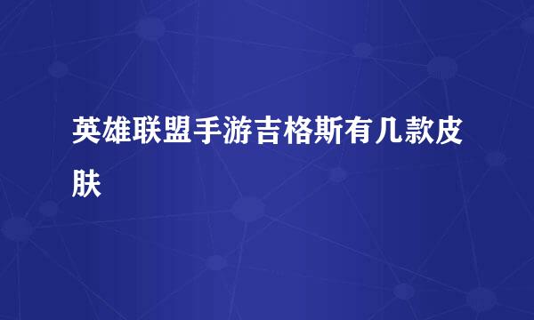 英雄联盟手游吉格斯有几款皮肤
