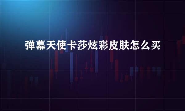 弹幕天使卡莎炫彩皮肤怎么买