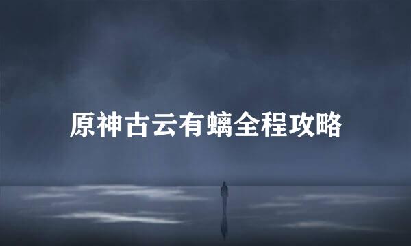 原神古云有螭全程攻略
