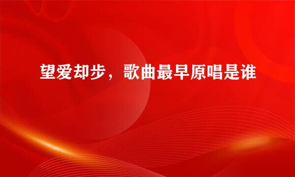 望爱却步，歌曲最早原唱是谁