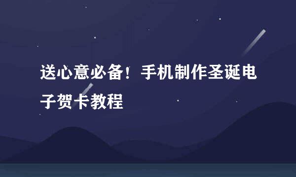 送心意必备！手机制作圣诞电子贺卡教程