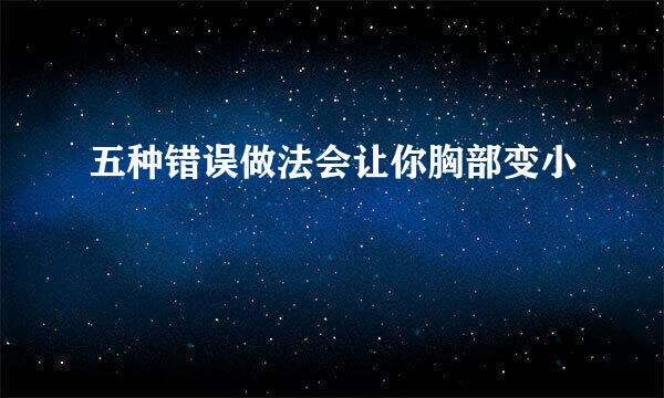 五种错误做法会让你胸部变小
