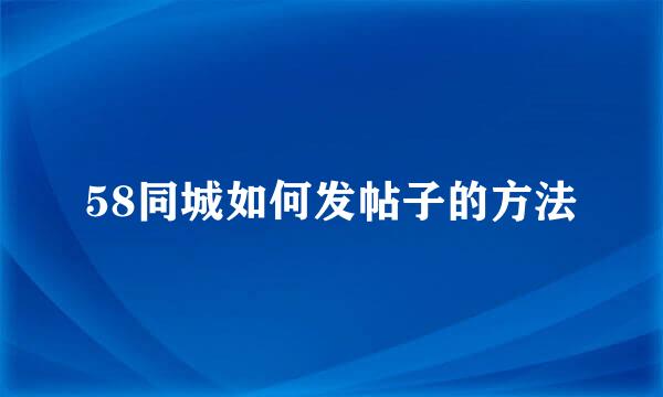 58同城如何发帖子的方法