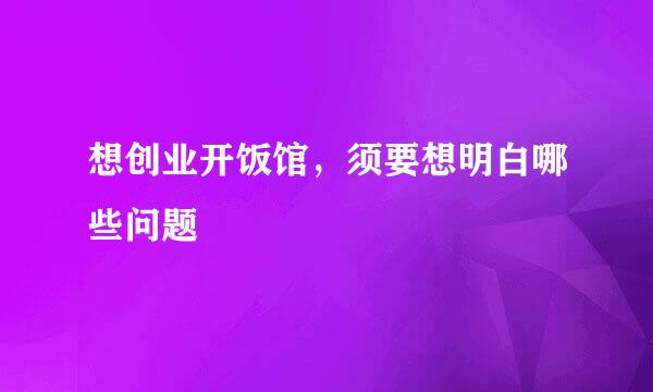 想创业开饭馆，须要想明白哪些问题