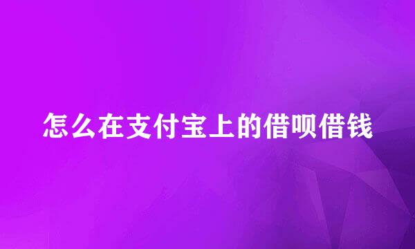 怎么在支付宝上的借呗借钱