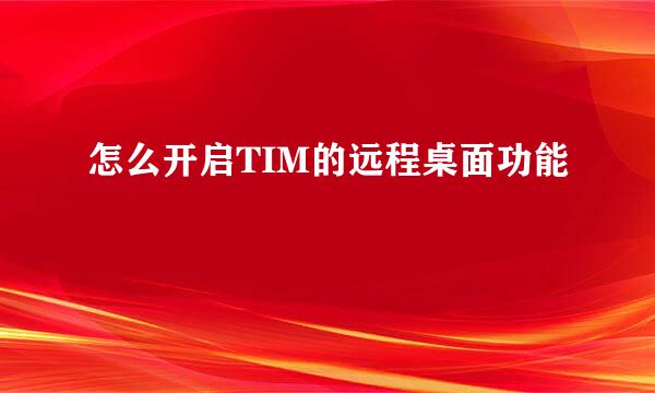 怎么开启TIM的远程桌面功能
