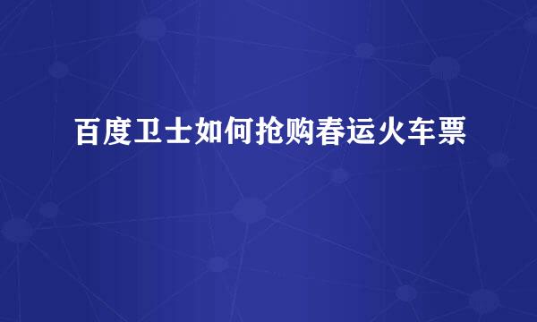 百度卫士如何抢购春运火车票