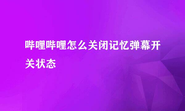 哔哩哔哩怎么关闭记忆弹幕开关状态