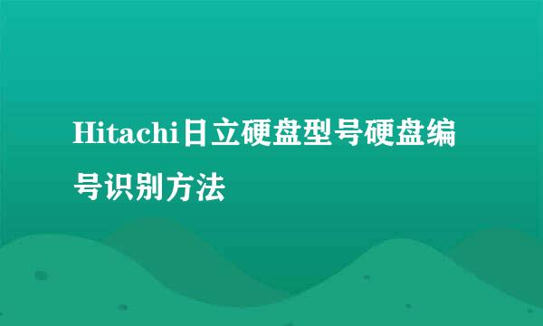 Hitachi日立硬盘型号硬盘编号识别方法
