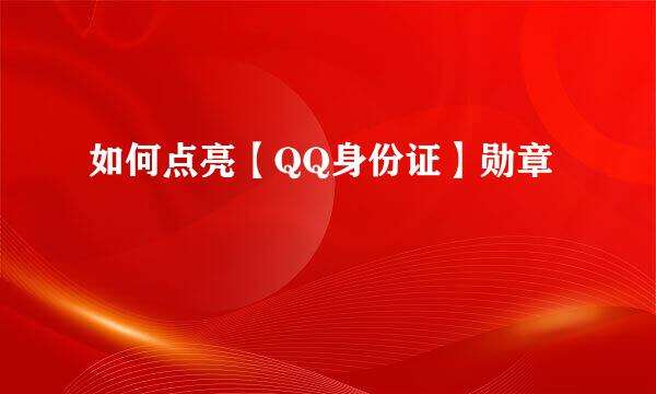 如何点亮【QQ身份证】勋章