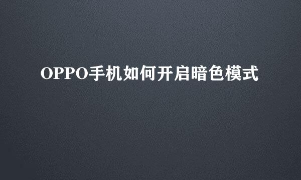 OPPO手机如何开启暗色模式