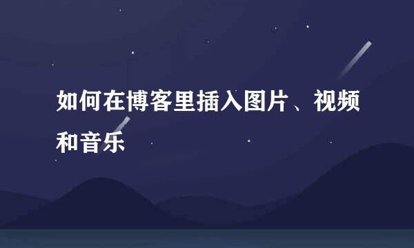 如何在博客里插入图片、视频和音乐