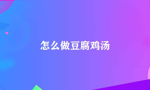 怎么做豆腐鸡汤