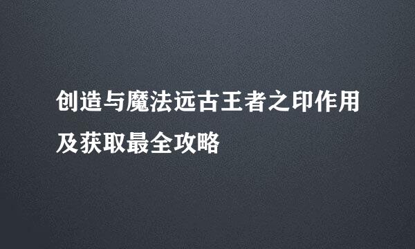 创造与魔法远古王者之印作用及获取最全攻略