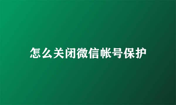 怎么关闭微信帐号保护