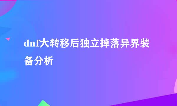 dnf大转移后独立掉落异界装备分析