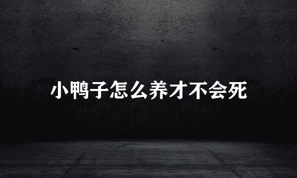 小鸭子怎么养才不会死