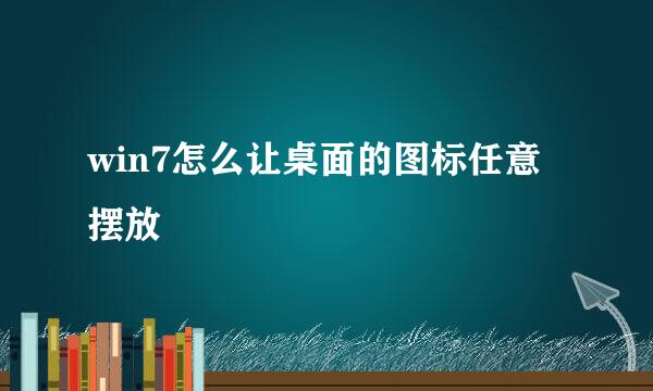 win7怎么让桌面的图标任意摆放