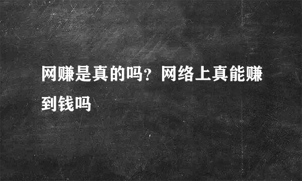 网赚是真的吗？网络上真能赚到钱吗