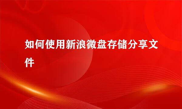 如何使用新浪微盘存储分享文件