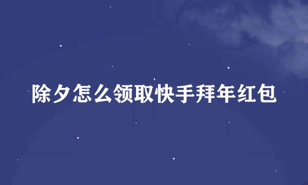 除夕怎么领取快手拜年红包