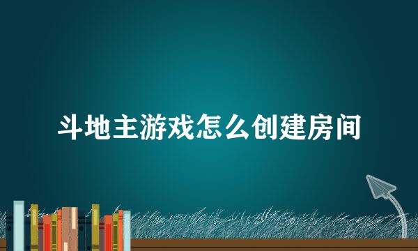斗地主游戏怎么创建房间