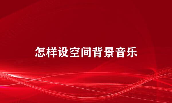 怎样设空间背景音乐
