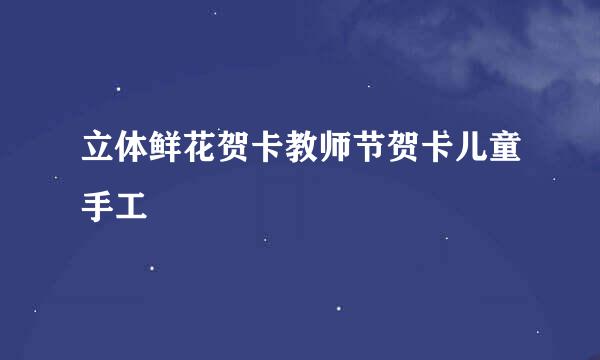 立体鲜花贺卡教师节贺卡儿童手工