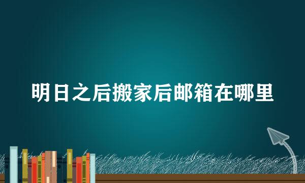 明日之后搬家后邮箱在哪里