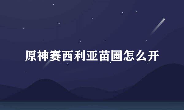 原神赛西利亚苗圃怎么开