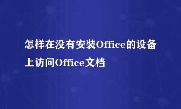 怎样在没有安装Office的设备上访问Office文档