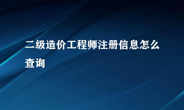 二级造价工程师注册信息怎么查询