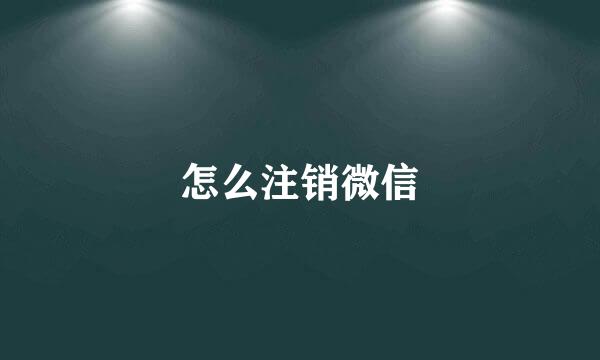 怎么注销微信