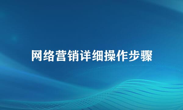 网络营销详细操作步骤