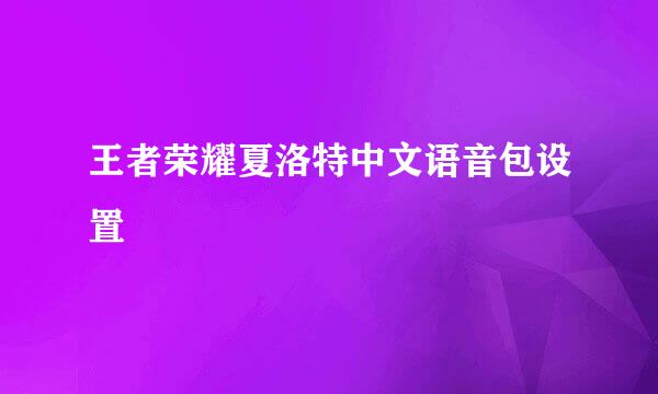 王者荣耀夏洛特中文语音包设置