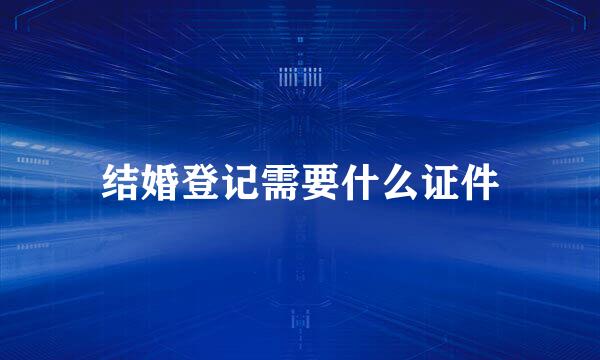 结婚登记需要什么证件