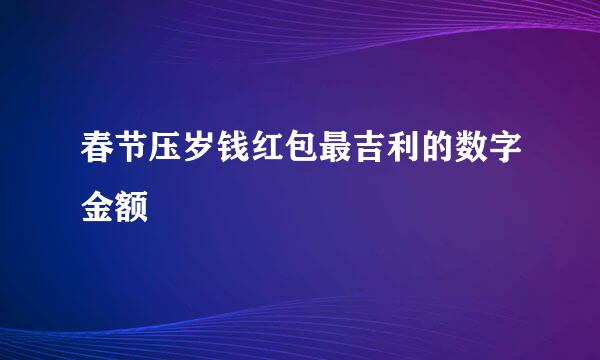 春节压岁钱红包最吉利的数字金额