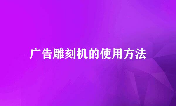 广告雕刻机的使用方法