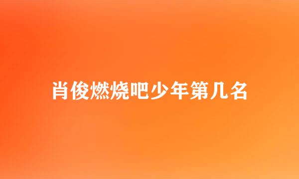 肖俊燃烧吧少年第几名