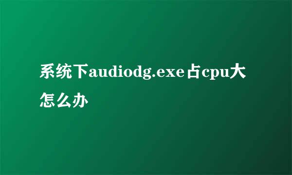 系统下audiodg.exe占cpu大怎么办