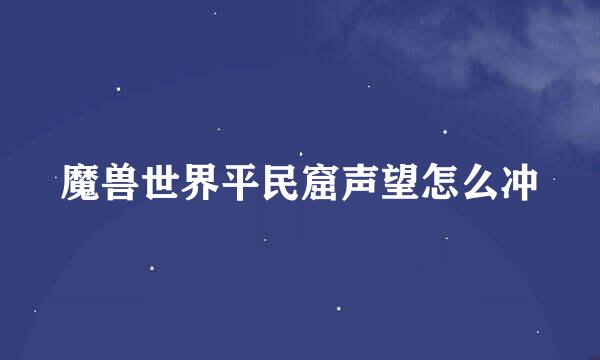 魔兽世界平民窟声望怎么冲