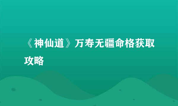 《神仙道》万寿无疆命格获取攻略