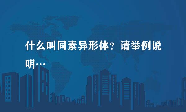 什么叫同素异形体？请举例说明…