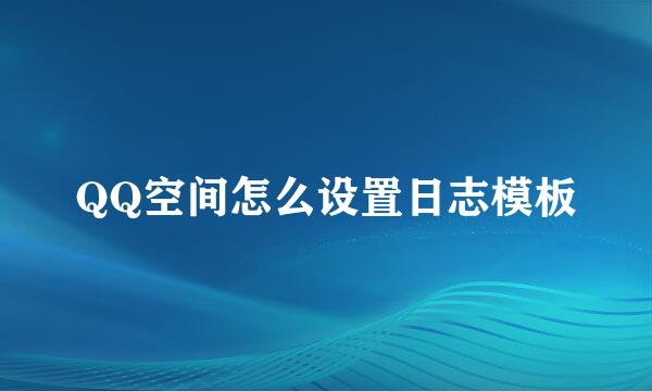 QQ空间怎么设置日志模板