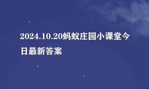 2024.10.20蚂蚁庄园小课堂今日最新答案