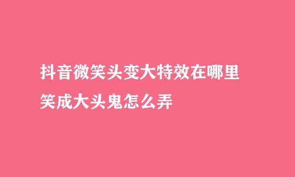 抖音微笑头变大特效在哪里 笑成大头鬼怎么弄