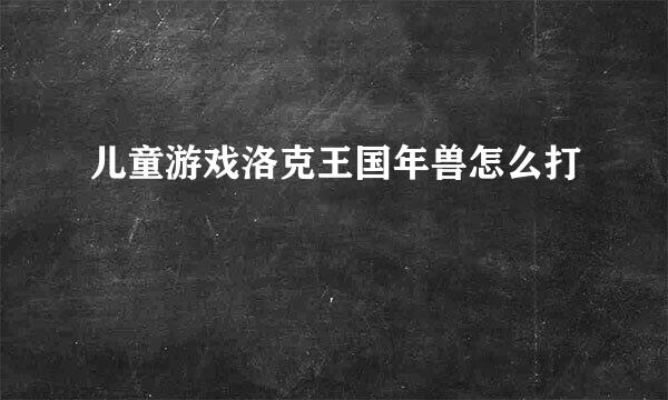 儿童游戏洛克王国年兽怎么打