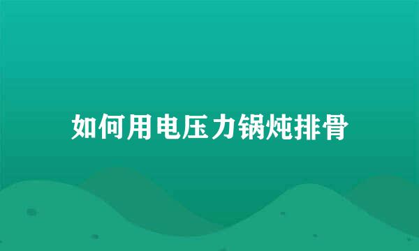 如何用电压力锅炖排骨