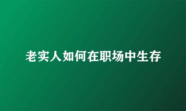 老实人如何在职场中生存